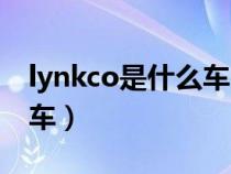 lynkco是什么車(lykanhypersport是什么車) lynkco是什么車(lykanhypersport是什么車)