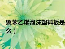 聚苯乙烯泡沫塑料板是擠塑板嗎（聚苯乙烯泡沫塑料板是什么）