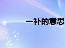 一補(bǔ)的意思(一補(bǔ)是什么意思) 一補(bǔ)的意思(一補(bǔ)是什么意思)