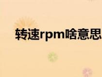 轉(zhuǎn)速rpm啥意思（轉(zhuǎn)速rpm是什么意思）
