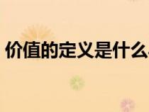 價值的定義是什么馬哲（價值的定義是什么）