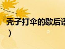 禿子打傘的歇后語諧音字（禿子打傘的歇后語）