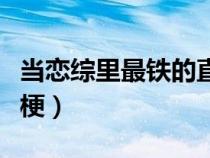 當(dāng)戀綜里最鐵的直女(網(wǎng)戀嗎我鐵觀音是什么梗) 當(dāng)戀綜里最鐵的直女(網(wǎng)戀嗎我鐵觀音是什么梗)