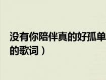 沒有你陪伴真的好孤單的歌詞歌譜（沒有你陪伴真的好孤單的歌詞）