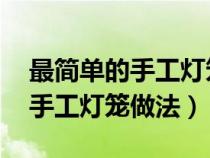 最簡單的手工燈籠做法 制作方法（最簡單的手工燈籠做法）