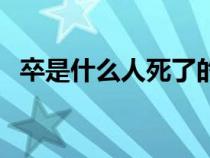 卒是什么人死了的稱呼（卒是指哪種人死）