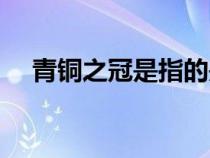 青銅之冠是指的是什么（青銅之冠是指）