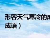 形容天氣寒冷的成語有哪些（形容天氣寒冷的成語）