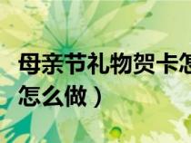 母親節(jié)禮物賀卡怎么做好看（母親節(jié)禮物賀卡怎么做）