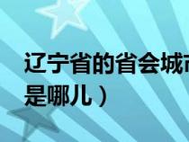 遼寧省的省會城市是哪里?（遼寧的省會城市是哪兒）