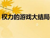 權(quán)力的游戲大結(jié)局夜王（權(quán)力的游戲大結(jié)局）