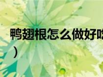 鴨翅根怎么做好吃又簡(jiǎn)單(鴨翅根怎么做好吃) 鴨翅根怎么做好吃又簡(jiǎn)單(鴨翅根怎么做好吃)