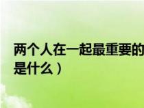 兩個人在一起最重要的是什么短句（兩個人在一起最重要的是什么）