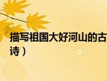 描寫祖國大好河山的古詩句有哪些（描寫祖國大好河山的古詩）