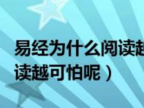 易經(jīng)為什么閱讀越可怕是什么(易經(jīng)為什么閱讀越可怕呢) 易經(jīng)為什么閱讀越可怕是什么(易經(jīng)為什么閱讀越可怕呢)