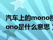 汽車上的mono按鈕是什么意思(汽車上的mono是什么意思) 汽車上的mono按鈕是什么意思(汽車上的mono是什么意思)