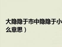 大隱隱于市中隱隱于小隱隱于野什么意思(大隱隱于市是什么意思) 大隱隱于市中隱隱于小隱隱于野什么意思(大隱隱于市是什么意思)