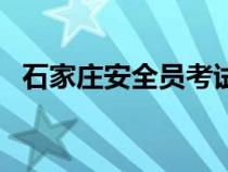 石家莊安全員考試時(shí)間（安全員考試時(shí)間）