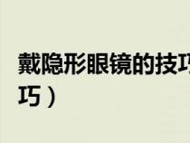戴隱形眼鏡的技巧視頻教程（戴隱形眼鏡的技巧）