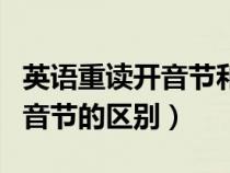 英語重讀開音節(jié)和閉音節(jié)的區(qū)別（開音節(jié)和閉音節(jié)的區(qū)別）