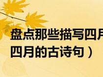 盤點(diǎn)那些描寫(xiě)四月的古詩(shī)句子（盤點(diǎn)那些描寫(xiě)四月的古詩(shī)句）