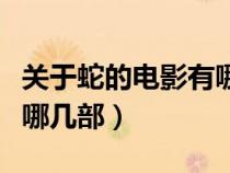 關(guān)于蛇的電影有哪幾部國(guó)產(chǎn)(關(guān)于蛇的電影有哪幾部) 關(guān)于蛇的電影有哪幾部國(guó)產(chǎn)(關(guān)于蛇的電影有哪幾部)