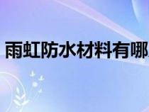 雨虹防水材料有哪幾種（防水材料有哪幾種）