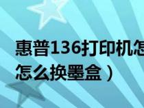 惠普136打印機(jī)怎么換墨盒視頻（惠普打印機(jī)怎么換墨盒）