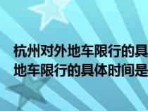 杭州對外地車限行的具體時間是什么時候開始的（杭州對外地車限行的具體時間是什么時候）