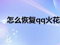 怎么恢復(fù)qq火花等級(jí)（怎么恢復(fù)qq火花）