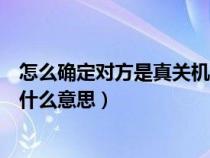 怎么確定對方是真關(guān)機(jī)還是假關(guān)機(jī)(您撥打的電話已關(guān)機(jī)是什么意思) 怎么確定對方是真關(guān)機(jī)還是假關(guān)機(jī)(您撥打的電話已關(guān)機(jī)是什么意思)