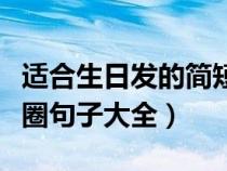 適合生日發(fā)的簡短朋友圈（適合生日發(fā)的朋友圈句子大全）