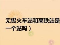 無錫火車站和高鐵站是不是在一起（無錫火車站和高鐵站是一個站嗎）