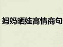 媽媽曬娃高情商句子（曬娃搞笑個(gè)性的句子）