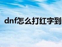 dnf怎么打紅字到裝備上(dnf怎么打紅字) dnf怎么打紅字到裝備上(dnf怎么打紅字)