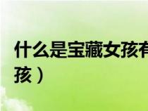 什么是寶藏女孩有哪些特點(diǎn)呢（什么是寶藏女孩）