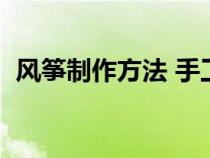 風(fēng)箏制作方法 手工及圖案（風(fēng)箏制作方法）