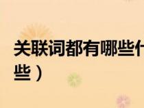 關(guān)聯(lián)詞都有哪些什么是關(guān)聯(lián)詞（關(guān)聯(lián)詞都有哪些）