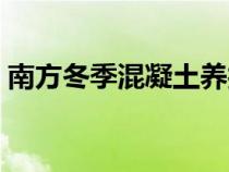 南方冬季混凝土養(yǎng)護(hù)方法（混凝土養(yǎng)護(hù)方法）