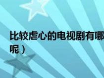 比較虐心的電視劇有哪些呢女主（比較虐心的電視劇有哪些呢）