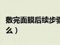敷完面膜后續(xù)步驟（敷完面膜后護膚步驟是什么）