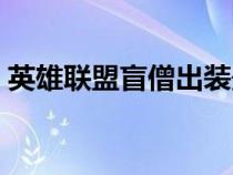 英雄聯(lián)盟盲僧出裝最新(英雄聯(lián)盟盲僧出裝) 英雄聯(lián)盟盲僧出裝最新(英雄聯(lián)盟盲僧出裝)