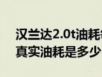 漢蘭達(dá)2.0t油耗每公里多少錢（2.0T漢蘭達(dá)真實油耗是多少）