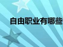 自由職業(yè)有哪些行業(yè)（自由職業(yè)有哪些）