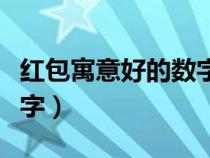 紅包寓意好的數(shù)字（紅包吉利好聽有意義的數(shù)字）