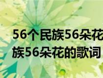 56個民族56朵花的歌詞是什么效應(yīng)(56個民族56朵花的歌詞) 56個民族56朵花的歌詞是什么效應(yīng)(56個民族56朵花的歌詞)