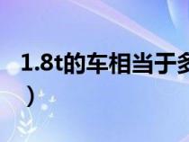 1.8t的車相當(dāng)于多少排量（1.8t等于多大排量）