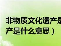 非物質(zhì)文化遺產(chǎn)是什么意思?。ǚ俏镔|(zhì)文化遺產(chǎn)是什么意思）
