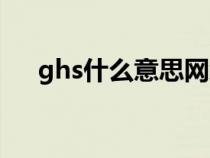 ghs什么意思網(wǎng)絡(luò)熱詞（ghs什么意思）