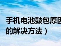 手機電池鼓包原因有什么危害（手機電池鼓包的解決方法）
